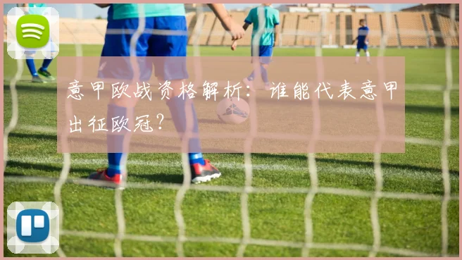 意甲欧战资格解析：谁能代表意甲出征欧冠？