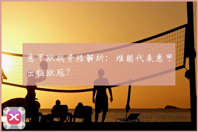 意甲欧战资格解析:谁能代表意甲出征欧冠?