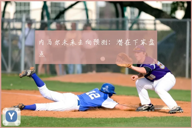 内马尔未来去向预测:潜在下家盘点