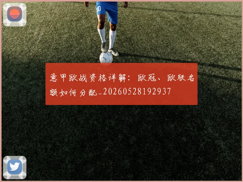 意甲欧战资格详解:欧冠、欧联名额如何分配_20260528192937