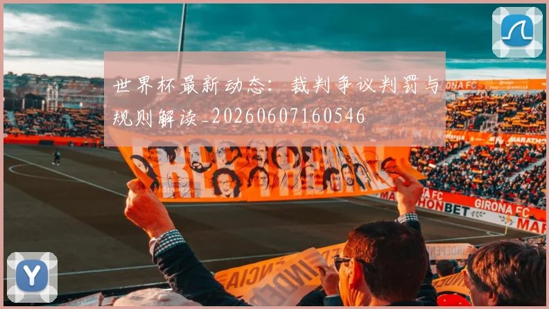 世界杯最新动态:裁判争议判罚与规则解读_20260607160546